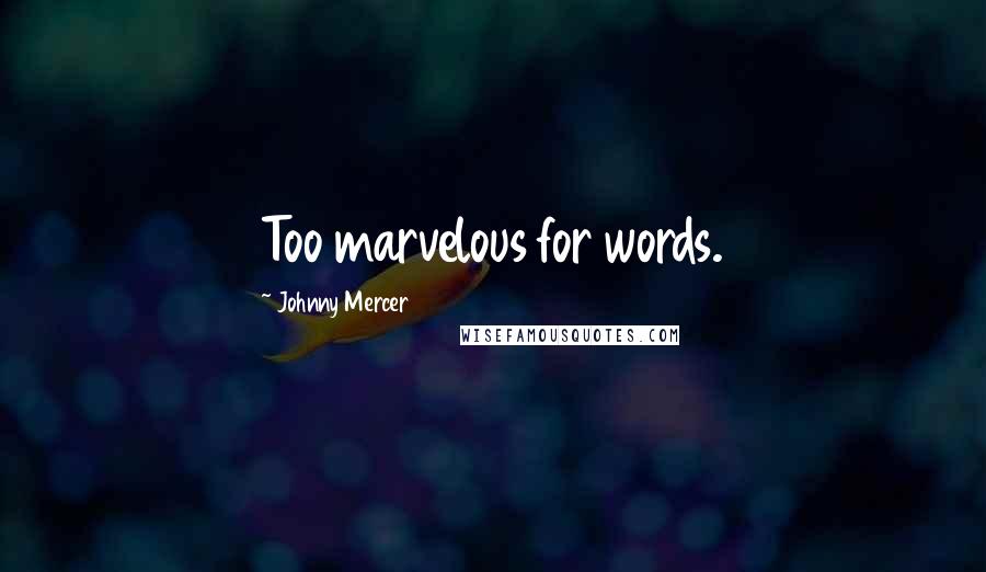 Johnny Mercer Quotes: Too marvelous for words.