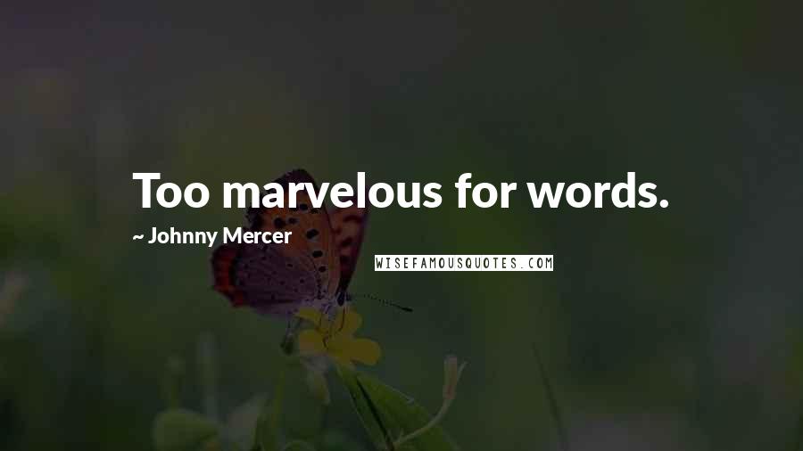 Johnny Mercer Quotes: Too marvelous for words.