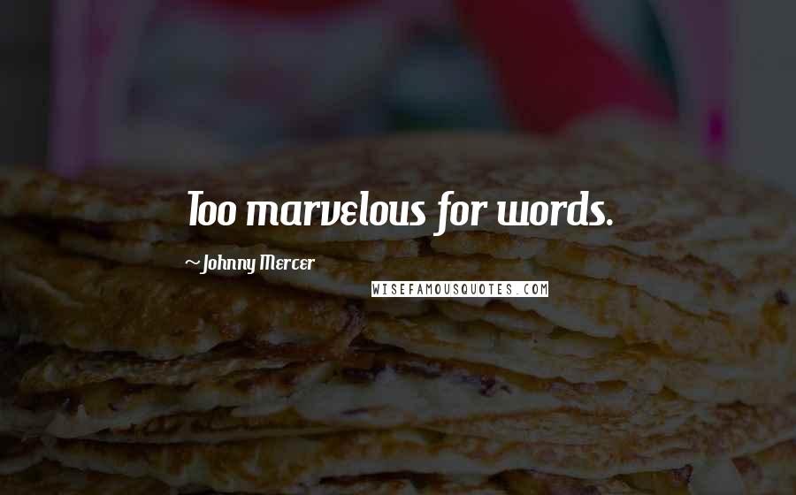 Johnny Mercer Quotes: Too marvelous for words.