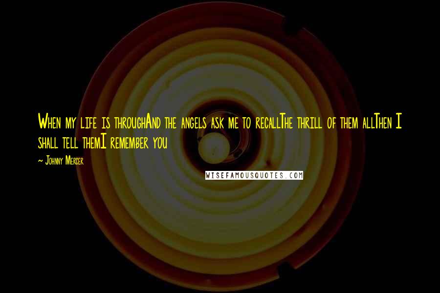 Johnny Mercer Quotes: When my life is throughAnd the angels ask me to recallThe thrill of them allThen I shall tell themI remember you