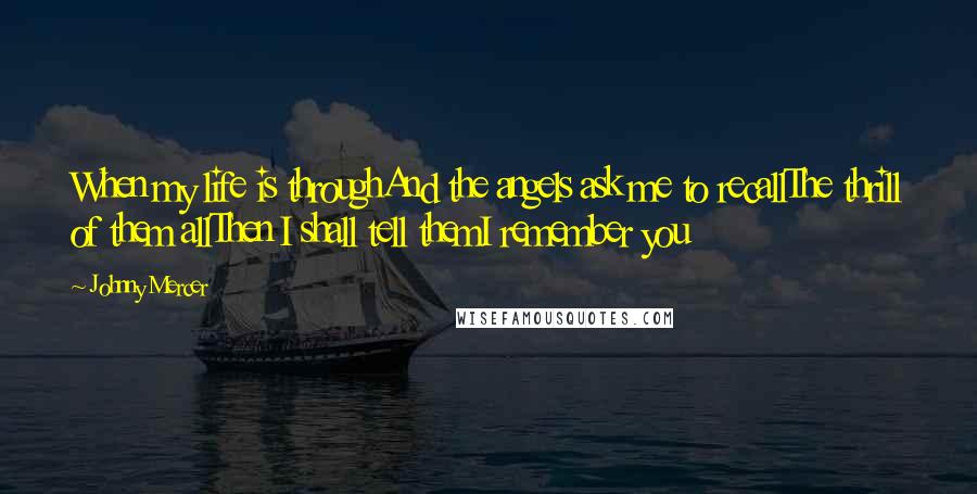 Johnny Mercer Quotes: When my life is throughAnd the angels ask me to recallThe thrill of them allThen I shall tell themI remember you