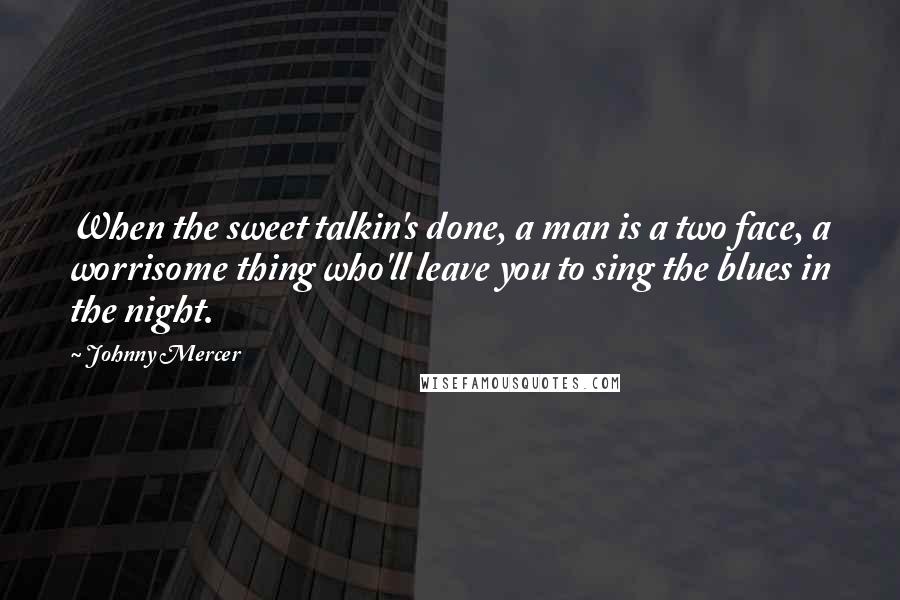 Johnny Mercer Quotes: When the sweet talkin's done, a man is a two face, a worrisome thing who'll leave you to sing the blues in the night.