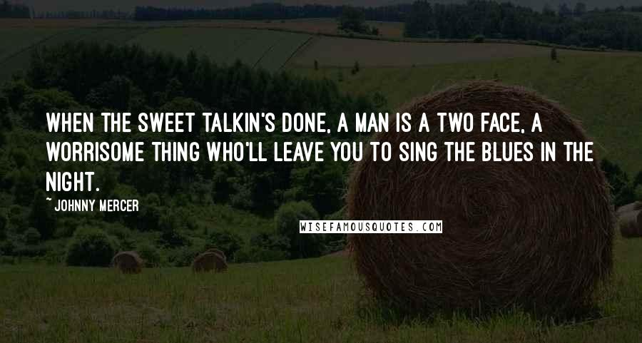 Johnny Mercer Quotes: When the sweet talkin's done, a man is a two face, a worrisome thing who'll leave you to sing the blues in the night.