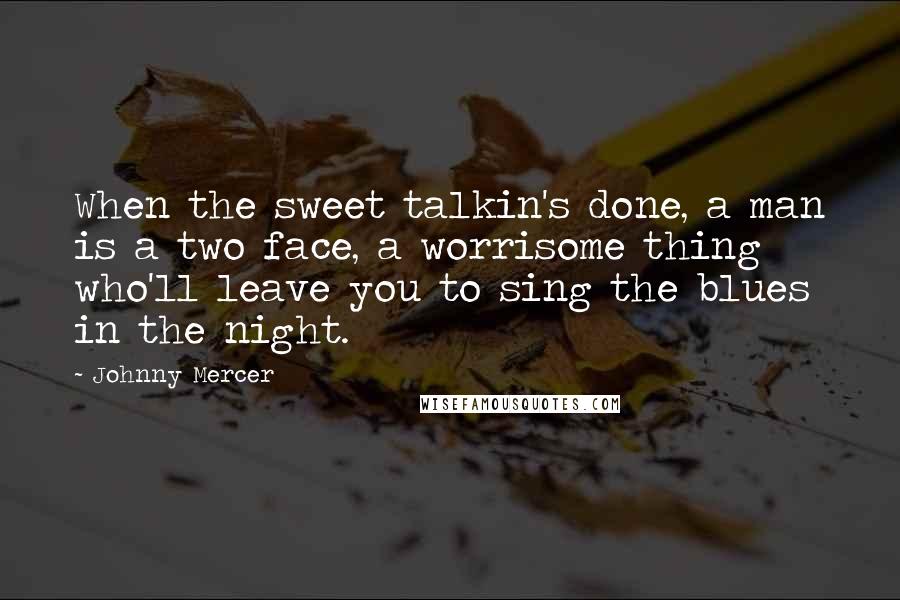 Johnny Mercer Quotes: When the sweet talkin's done, a man is a two face, a worrisome thing who'll leave you to sing the blues in the night.