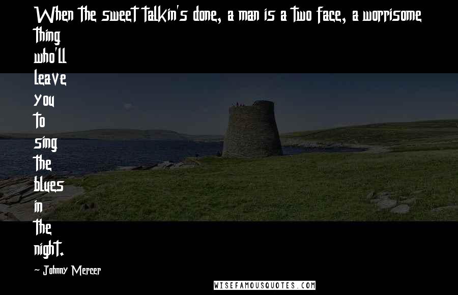 Johnny Mercer Quotes: When the sweet talkin's done, a man is a two face, a worrisome thing who'll leave you to sing the blues in the night.