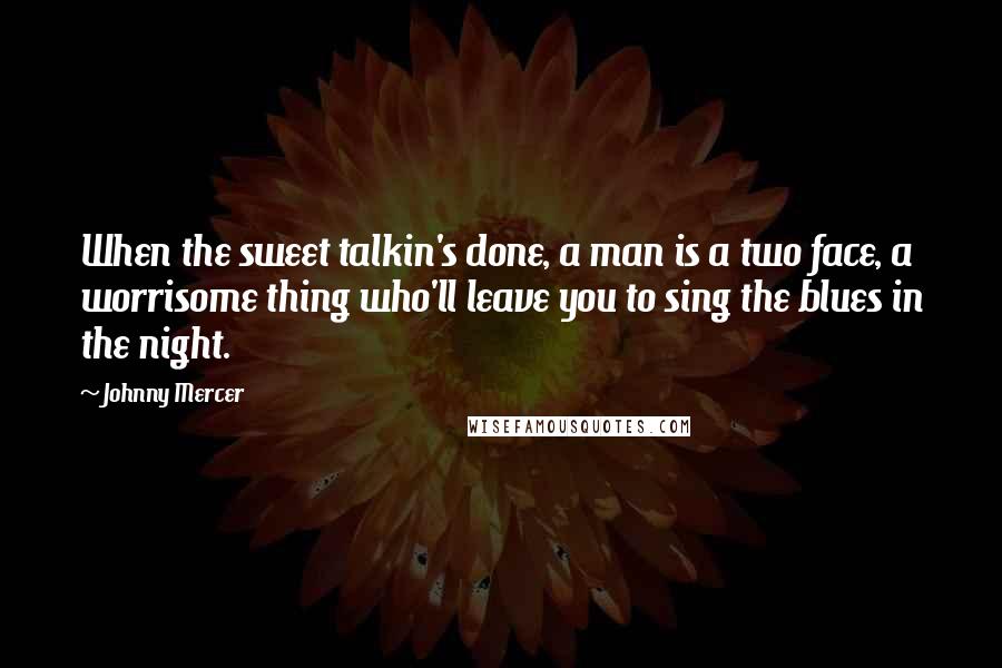 Johnny Mercer Quotes: When the sweet talkin's done, a man is a two face, a worrisome thing who'll leave you to sing the blues in the night.