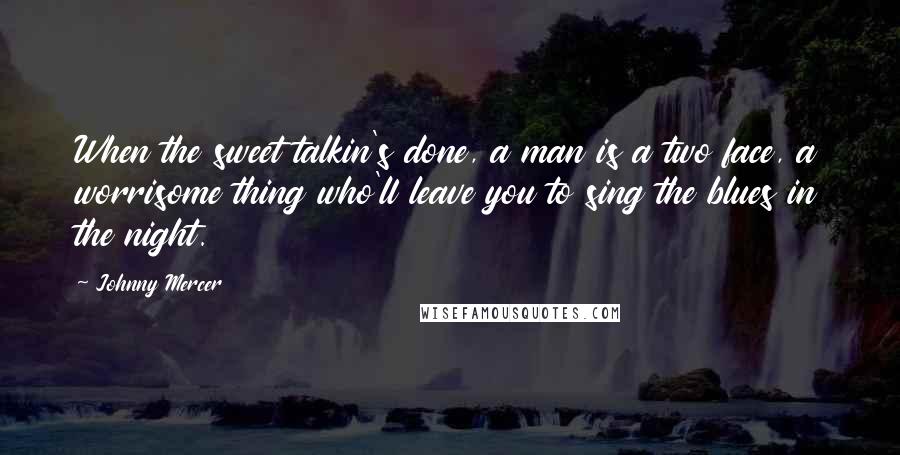 Johnny Mercer Quotes: When the sweet talkin's done, a man is a two face, a worrisome thing who'll leave you to sing the blues in the night.