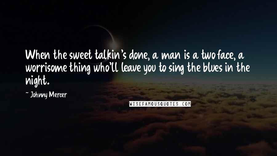 Johnny Mercer Quotes: When the sweet talkin's done, a man is a two face, a worrisome thing who'll leave you to sing the blues in the night.