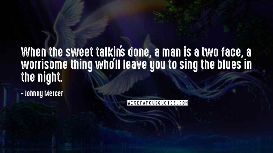 Johnny Mercer Quotes: When the sweet talkin's done, a man is a two face, a worrisome thing who'll leave you to sing the blues in the night.