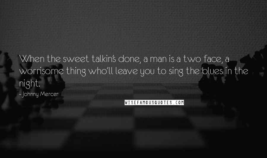 Johnny Mercer Quotes: When the sweet talkin's done, a man is a two face, a worrisome thing who'll leave you to sing the blues in the night.