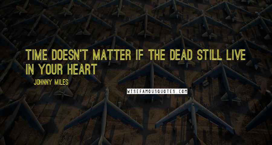 Johnny Miles Quotes: Time doesn't matter if the dead still live in your heart