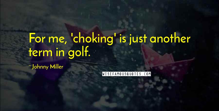Johnny Miller Quotes: For me, 'choking' is just another term in golf.