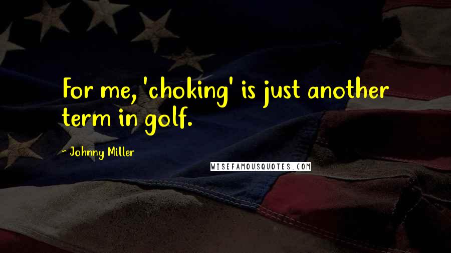 Johnny Miller Quotes: For me, 'choking' is just another term in golf.