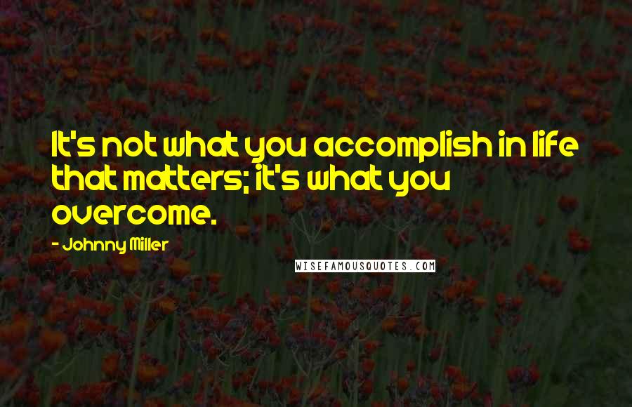 Johnny Miller Quotes: It's not what you accomplish in life that matters; it's what you overcome.