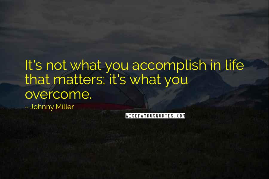 Johnny Miller Quotes: It's not what you accomplish in life that matters; it's what you overcome.