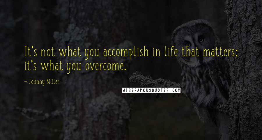 Johnny Miller Quotes: It's not what you accomplish in life that matters; it's what you overcome.