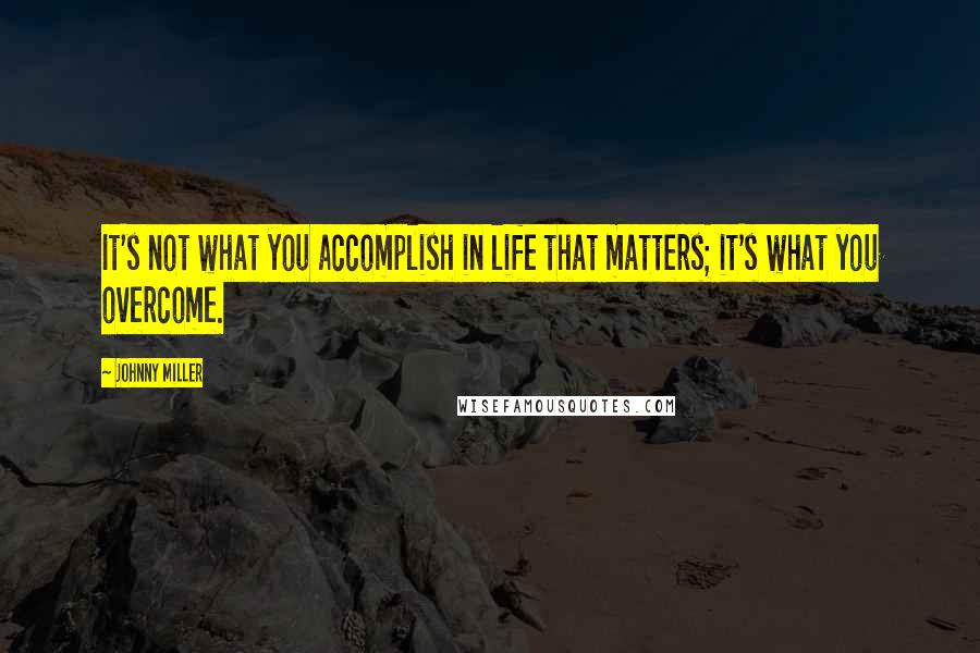Johnny Miller Quotes: It's not what you accomplish in life that matters; it's what you overcome.