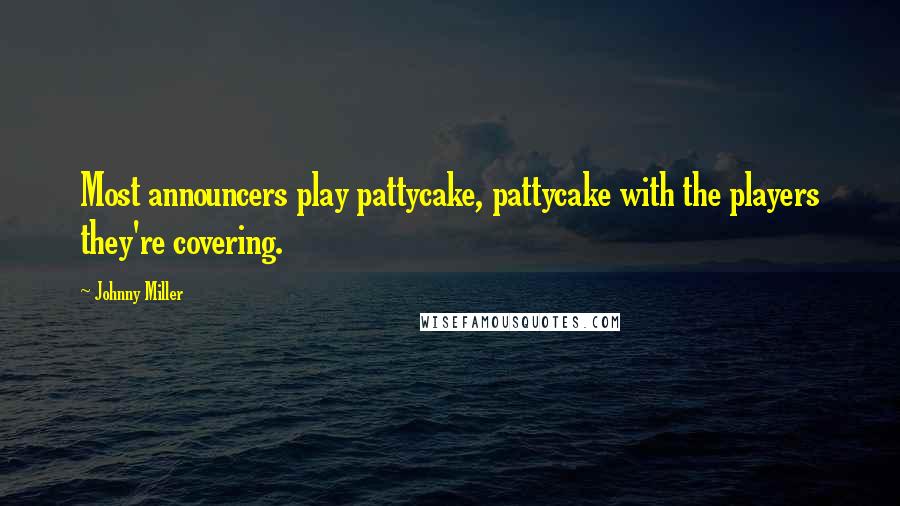 Johnny Miller Quotes: Most announcers play pattycake, pattycake with the players they're covering.