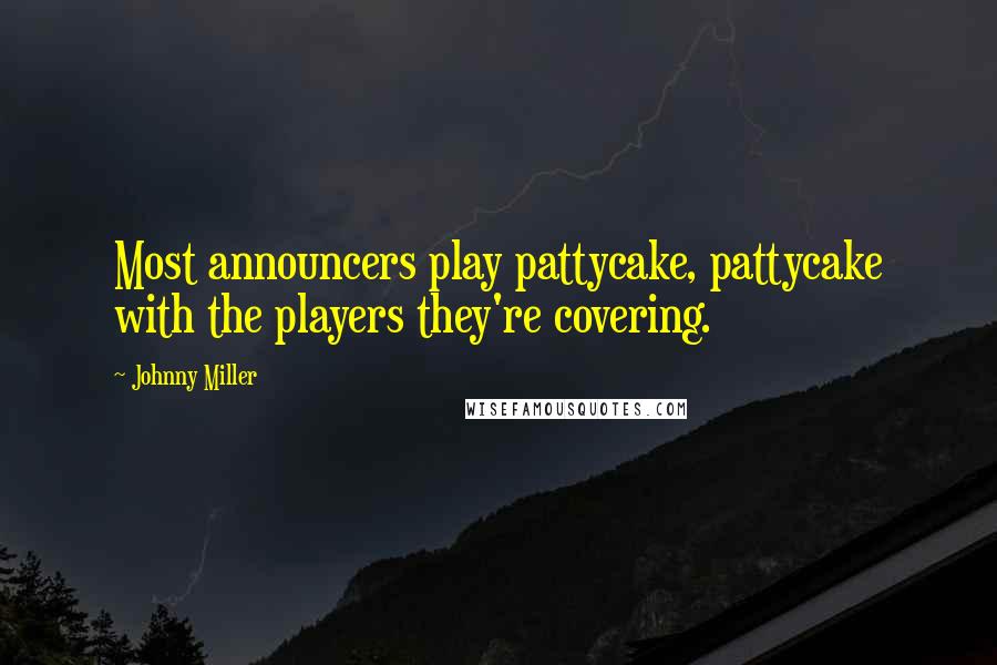 Johnny Miller Quotes: Most announcers play pattycake, pattycake with the players they're covering.
