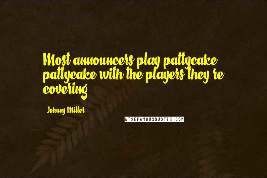 Johnny Miller Quotes: Most announcers play pattycake, pattycake with the players they're covering.
