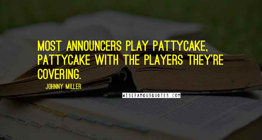 Johnny Miller Quotes: Most announcers play pattycake, pattycake with the players they're covering.