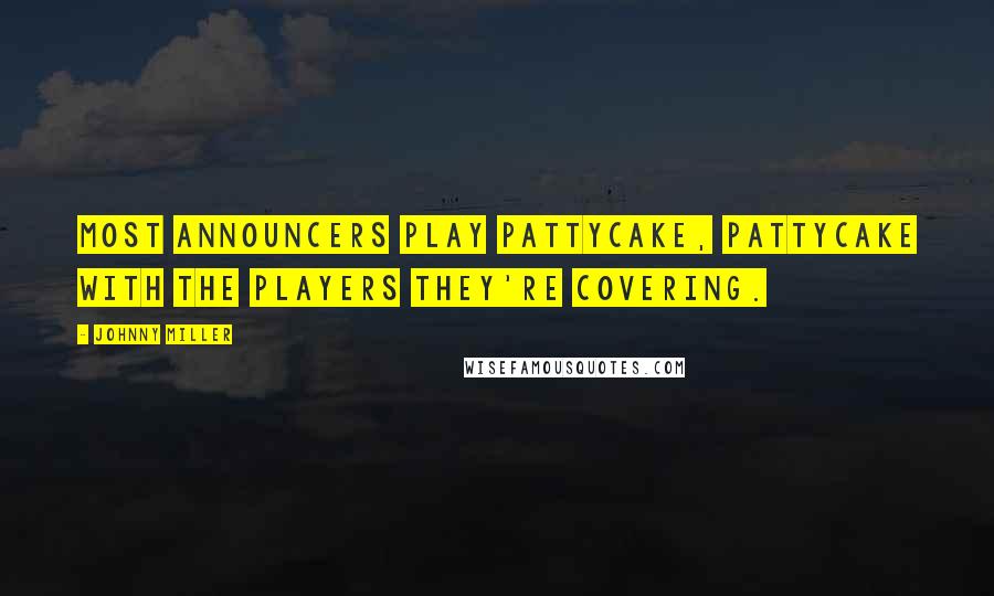 Johnny Miller Quotes: Most announcers play pattycake, pattycake with the players they're covering.