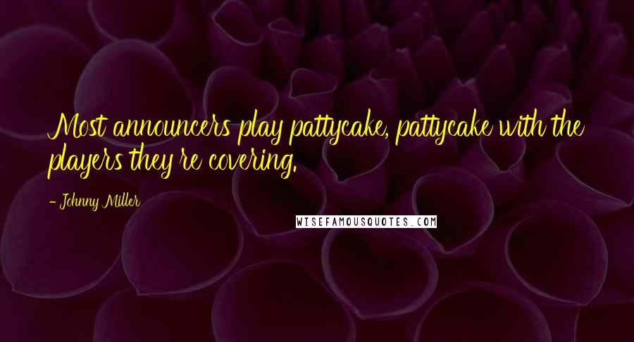 Johnny Miller Quotes: Most announcers play pattycake, pattycake with the players they're covering.