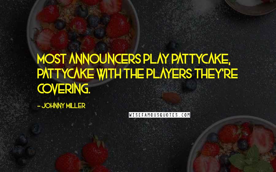 Johnny Miller Quotes: Most announcers play pattycake, pattycake with the players they're covering.