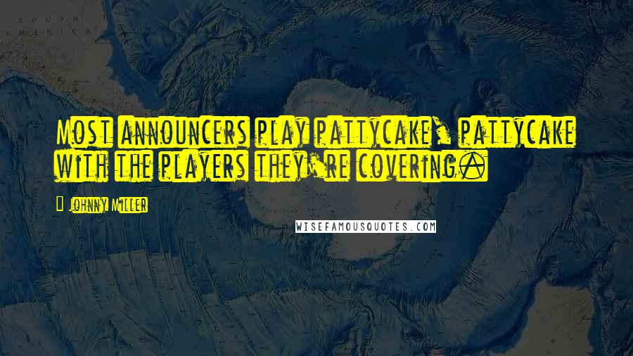 Johnny Miller Quotes: Most announcers play pattycake, pattycake with the players they're covering.