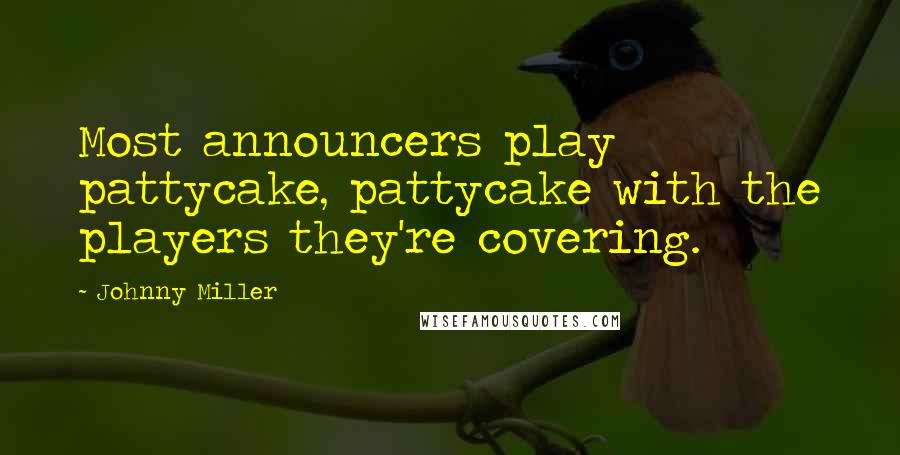 Johnny Miller Quotes: Most announcers play pattycake, pattycake with the players they're covering.