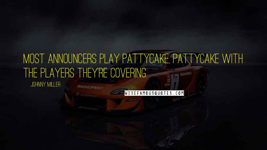 Johnny Miller Quotes: Most announcers play pattycake, pattycake with the players they're covering.