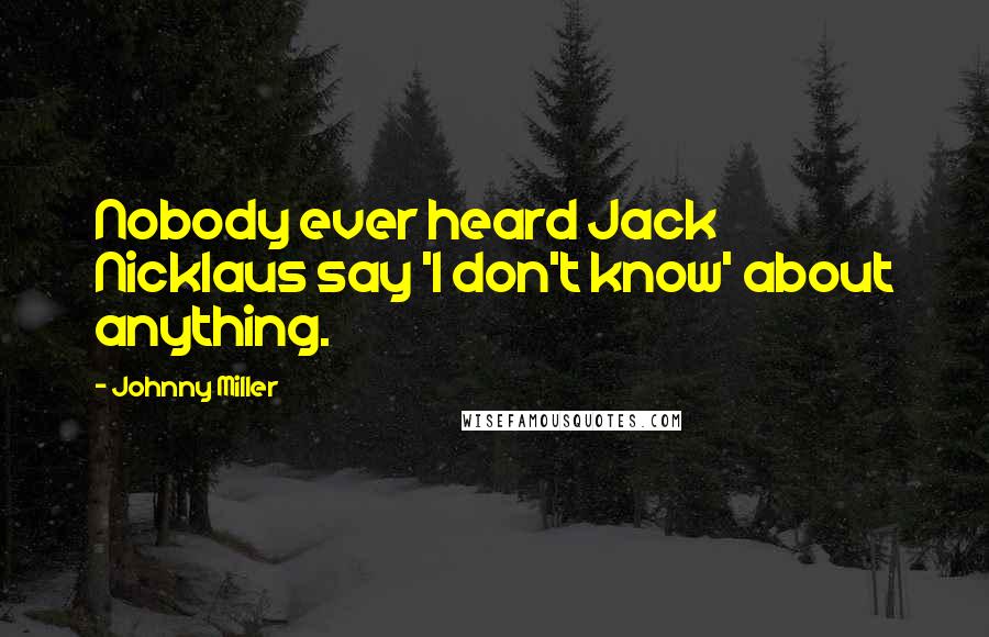 Johnny Miller Quotes: Nobody ever heard Jack Nicklaus say 'I don't know' about anything.