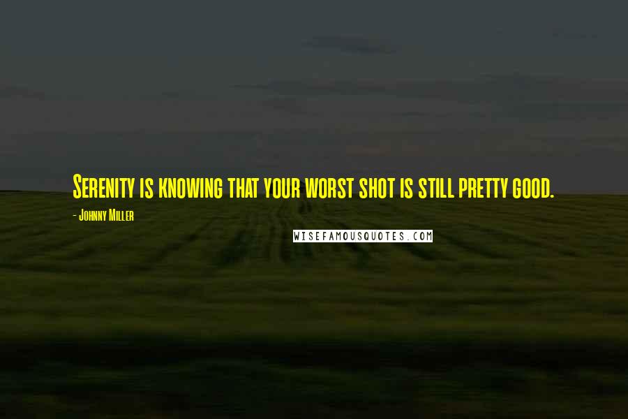 Johnny Miller Quotes: Serenity is knowing that your worst shot is still pretty good.