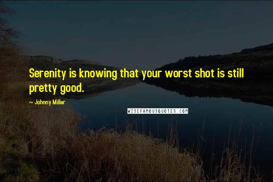 Johnny Miller Quotes: Serenity is knowing that your worst shot is still pretty good.