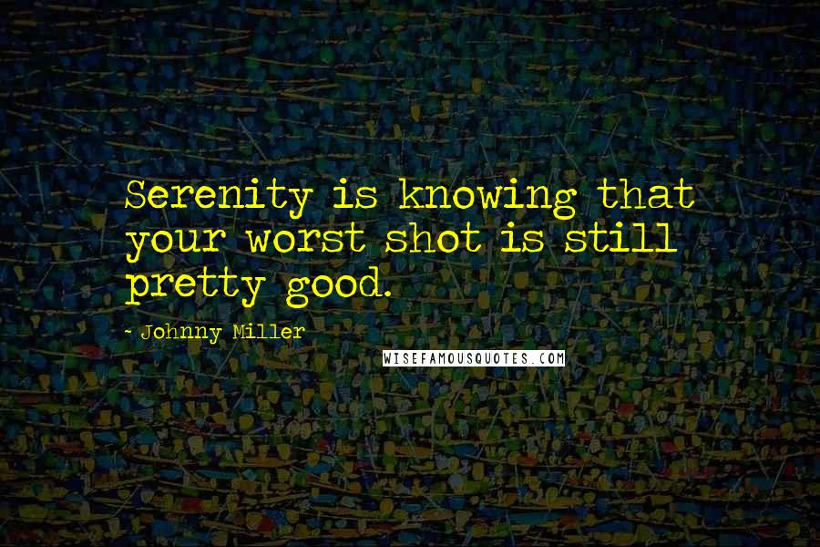 Johnny Miller Quotes: Serenity is knowing that your worst shot is still pretty good.