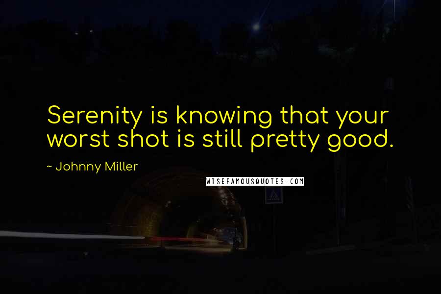 Johnny Miller Quotes: Serenity is knowing that your worst shot is still pretty good.