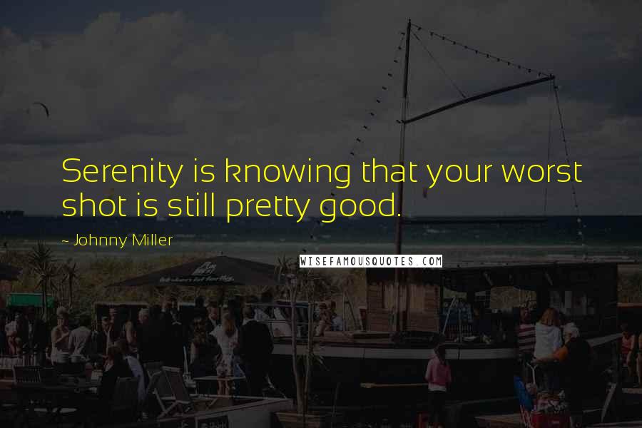 Johnny Miller Quotes: Serenity is knowing that your worst shot is still pretty good.