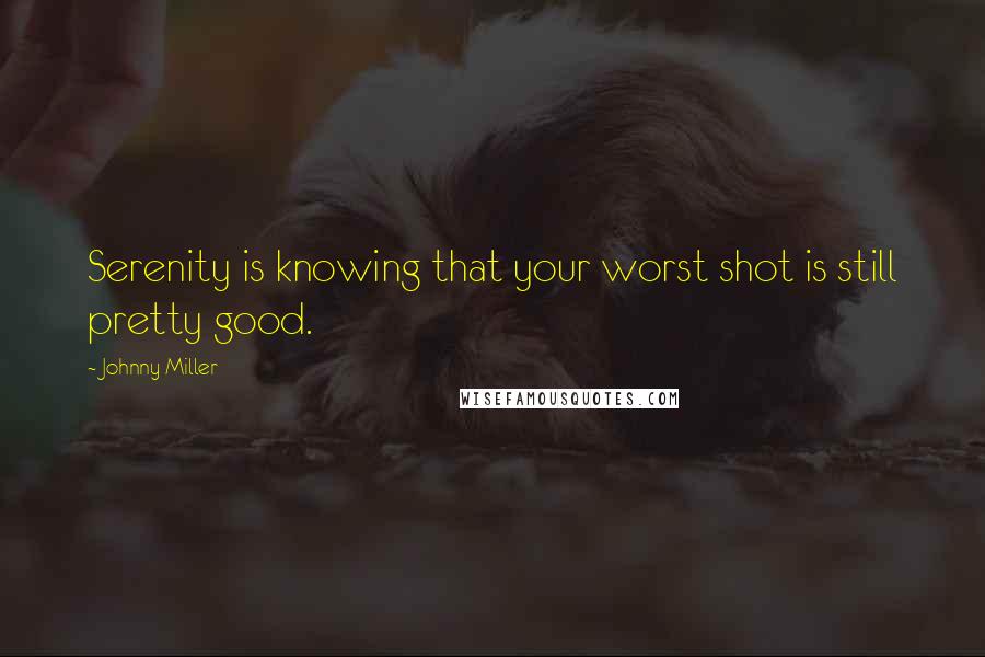 Johnny Miller Quotes: Serenity is knowing that your worst shot is still pretty good.