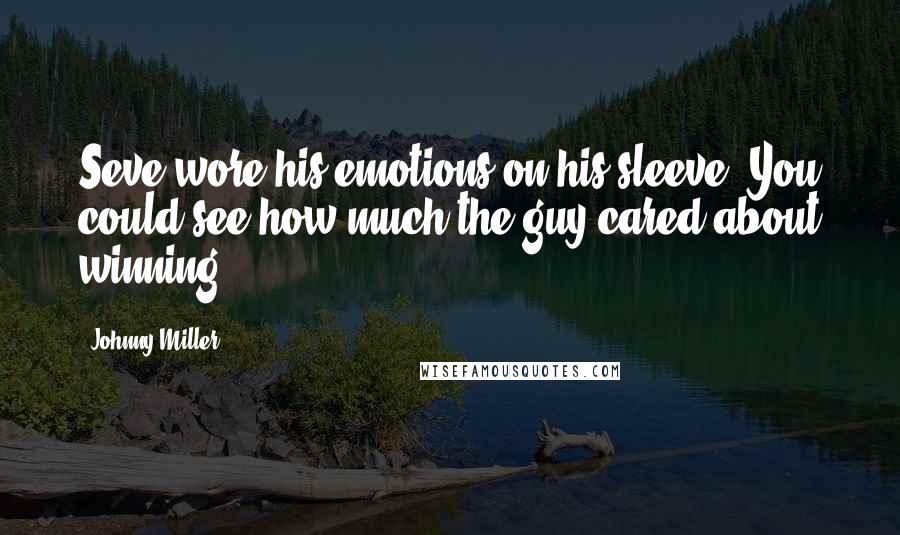 Johnny Miller Quotes: Seve wore his emotions on his sleeve. You could see how much the guy cared about winning.