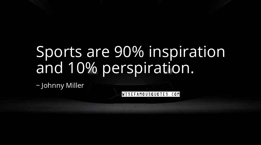 Johnny Miller Quotes: Sports are 90% inspiration and 10% perspiration.