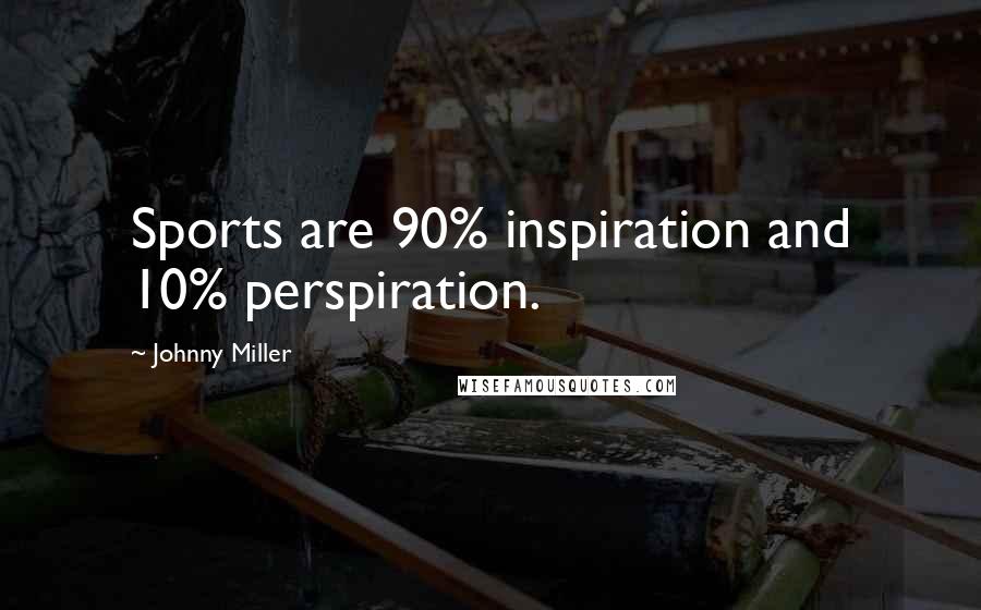 Johnny Miller Quotes: Sports are 90% inspiration and 10% perspiration.