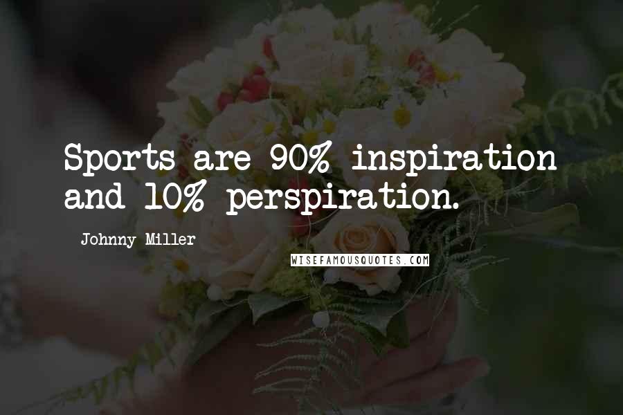 Johnny Miller Quotes: Sports are 90% inspiration and 10% perspiration.