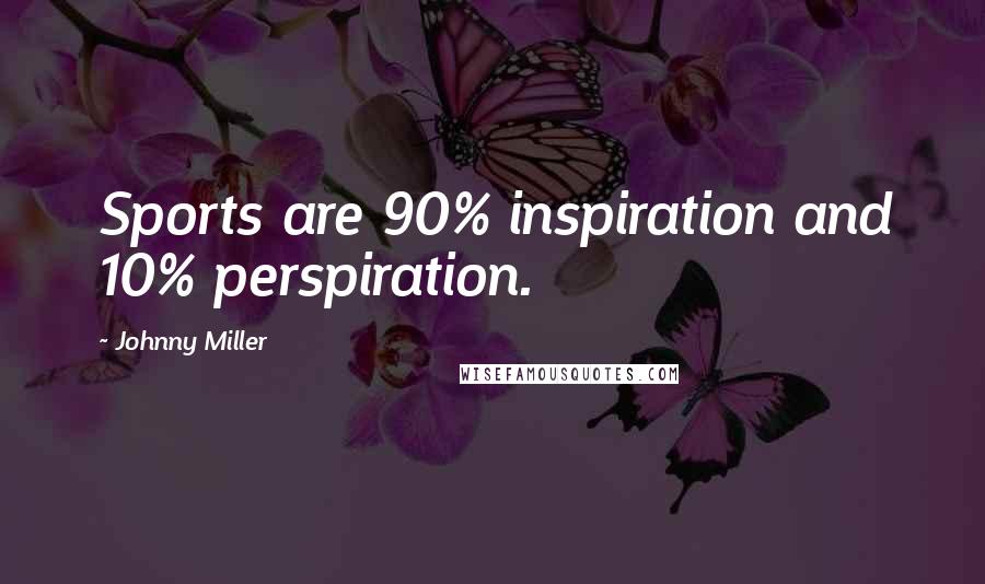 Johnny Miller Quotes: Sports are 90% inspiration and 10% perspiration.