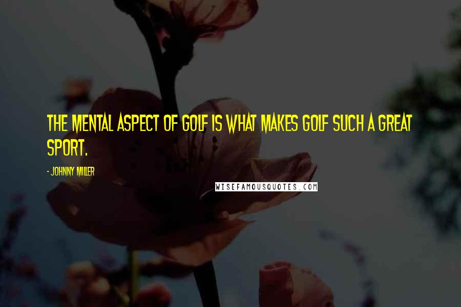 Johnny Miller Quotes: The mental aspect of golf is what makes golf such a great sport.