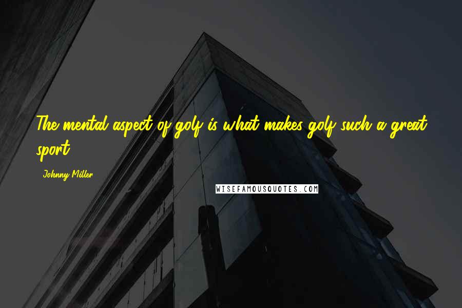 Johnny Miller Quotes: The mental aspect of golf is what makes golf such a great sport.