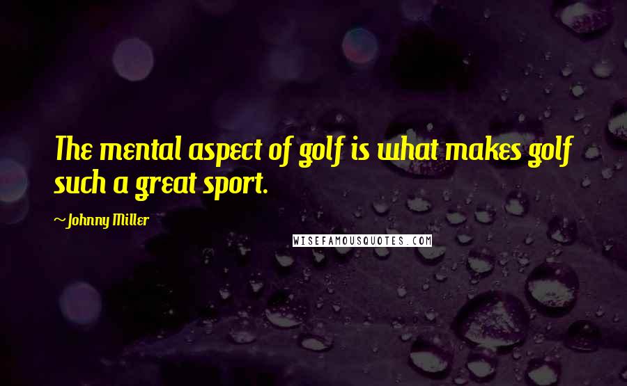 Johnny Miller Quotes: The mental aspect of golf is what makes golf such a great sport.