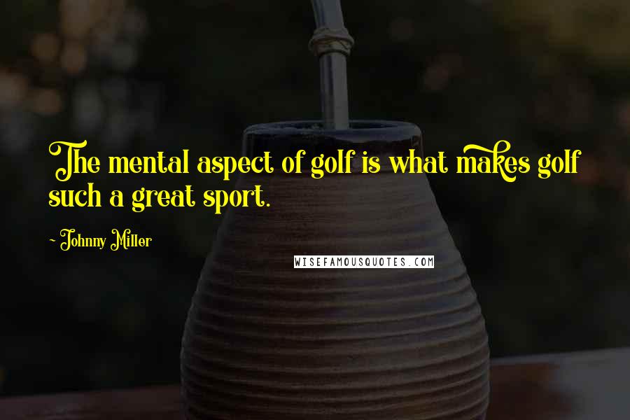 Johnny Miller Quotes: The mental aspect of golf is what makes golf such a great sport.