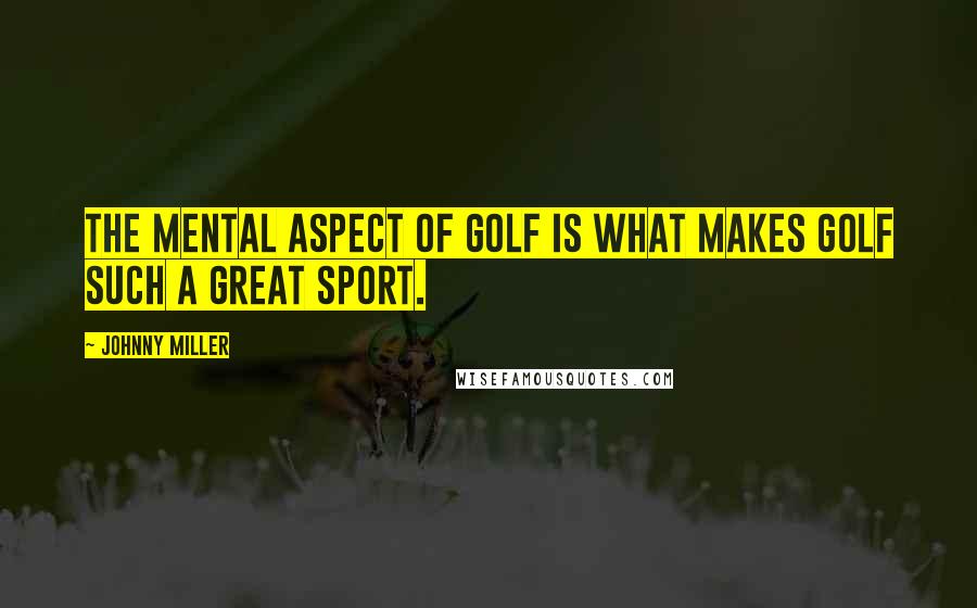 Johnny Miller Quotes: The mental aspect of golf is what makes golf such a great sport.