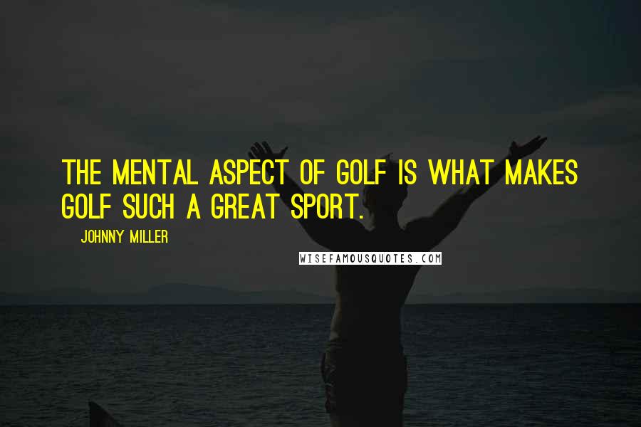 Johnny Miller Quotes: The mental aspect of golf is what makes golf such a great sport.