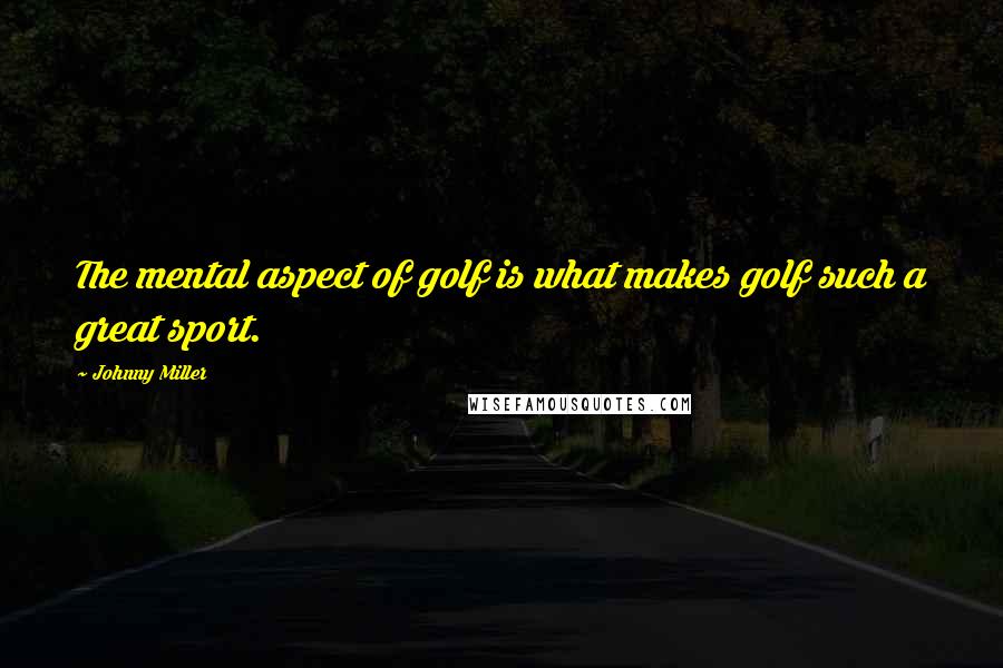 Johnny Miller Quotes: The mental aspect of golf is what makes golf such a great sport.